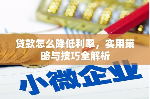 江孜贷款怎么降低利率，实用策略与技巧全解析