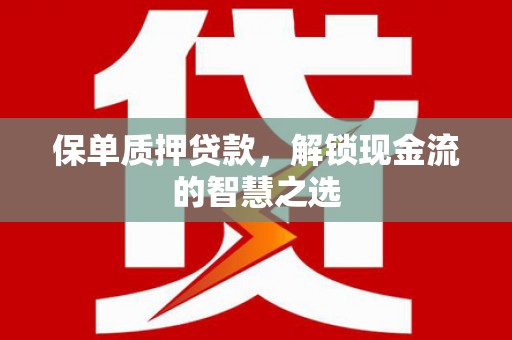 江孜保单质押贷款，解锁现金流的智慧之选