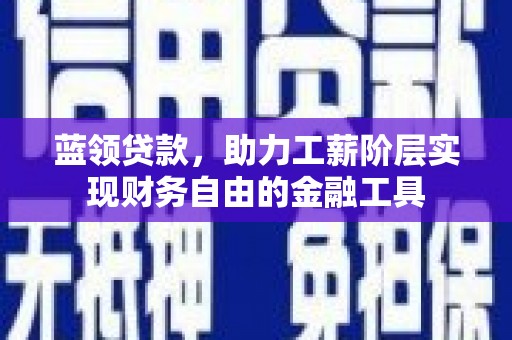 江孜蓝领贷款，助力工薪阶层实现财务自由的金融工具