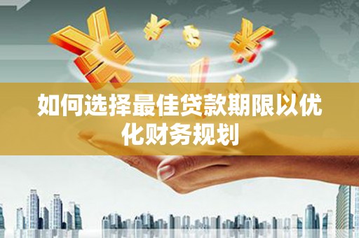 江孜如何选择最佳贷款期限以优化财务规划