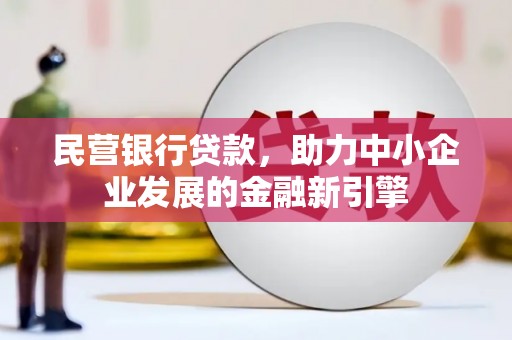 江孜民营银行贷款，助力中小企业发展的金融新引擎