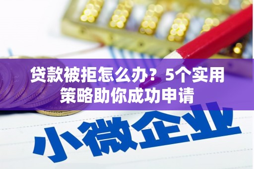 江孜贷款被拒怎么办？5个实用策略助你成功申请