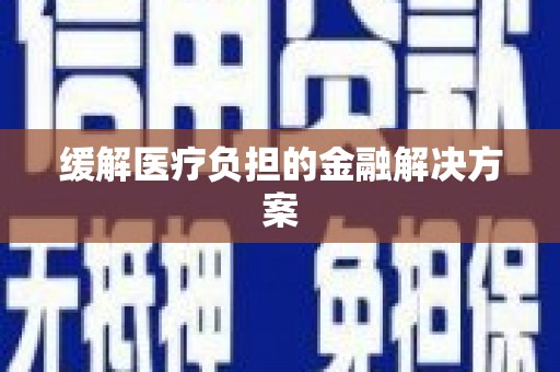江孜缓解医疗负担的金融解决方案