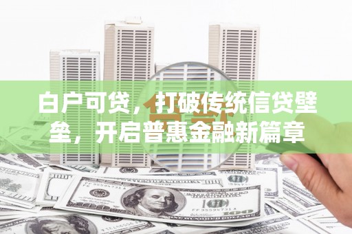 江孜白户可贷，打破传统信贷壁垒，开启普惠金融新篇章
