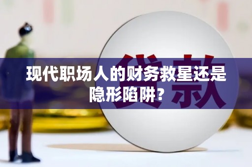 江孜现代职场人的财务救星还是隐形陷阱？
