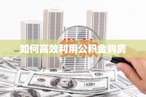 江孜如何高效利用公积金购房