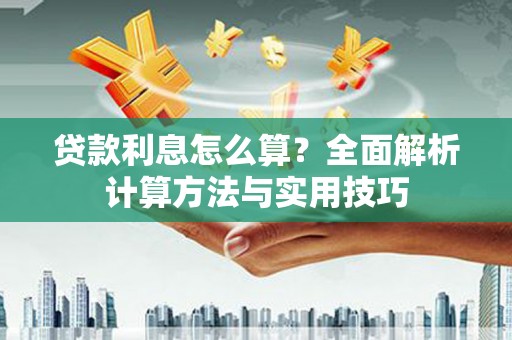 江孜贷款利息怎么算？全面解析计算方法与实用技巧