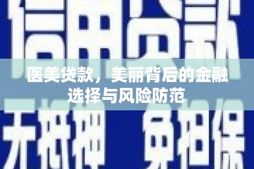 江孜医美贷款，美丽背后的金融选择与风险防范