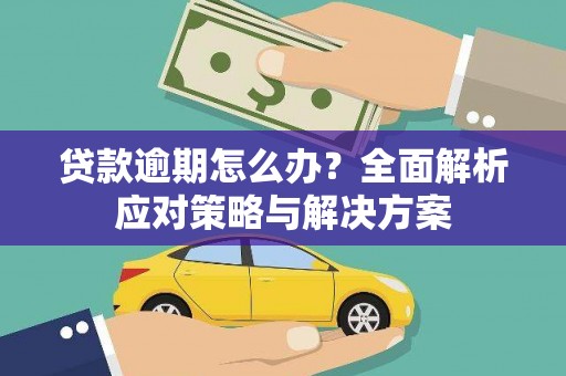 江孜贷款逾期怎么办？全面解析应对策略与解决方案
