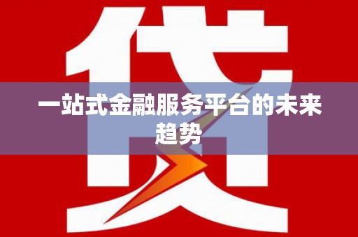 江孜一站式金融服务平台的未来趋势