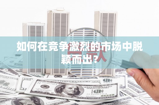 江孜如何在竞争激烈的市场中脱颖而出？