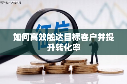 江孜如何高效触达目标客户并提升转化率