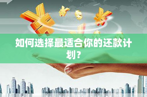 江孜如何选择最适合你的还款计划？