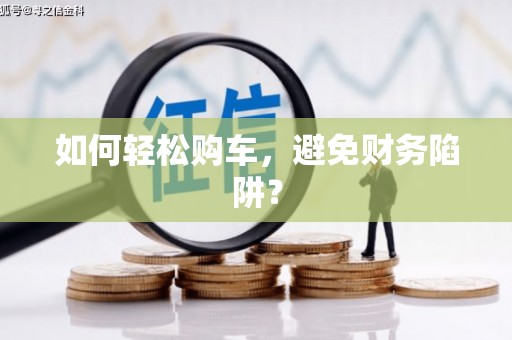 江孜如何轻松购车，避免财务陷阱？