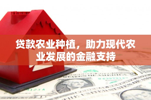 江孜贷款农业种植，助力现代农业发展的金融支持