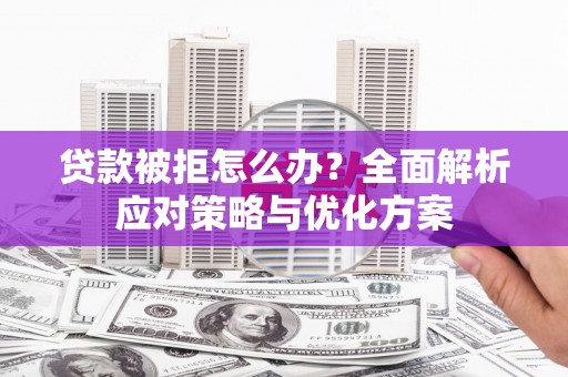 江孜贷款被拒怎么办？全面解析应对策略与优化方案