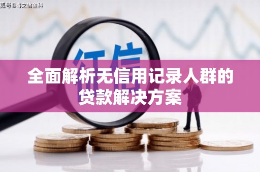 江孜全面解析无信用记录人群的贷款解决方案