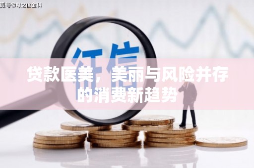 江孜贷款医美，美丽与风险并存的消费新趋势