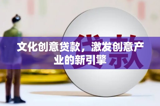 江孜文化创意贷款，激发创意产业的新引擎